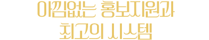 아낌없는 홍보지원과 최고의 시스템