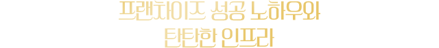 프랜차이즈 성공 노하우와 탄탄한 인프라